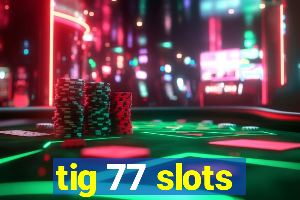 tig 77 slots